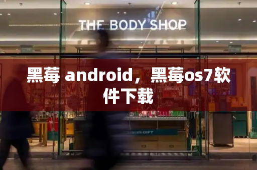 黑莓 android，黑莓os7软件下载-第1张图片-星选测评