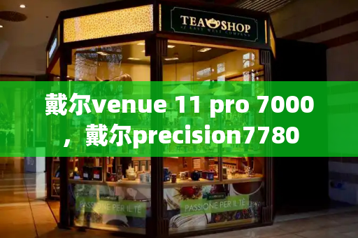 戴尔venue 11 pro 7000，戴尔precision7780