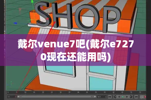 戴尔venue7吧(戴尔e7270现在还能用吗)