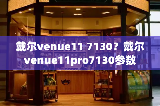 戴尔venue11 7130？戴尔venue11pro7130参数