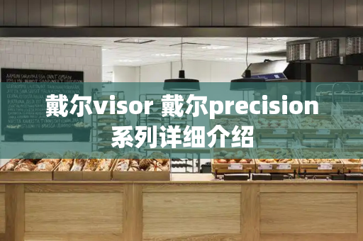 戴尔visor 戴尔precision系列详细介绍