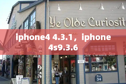 iphone4 4.3.1，iphone4s9.3.6-第1张图片-星选测评