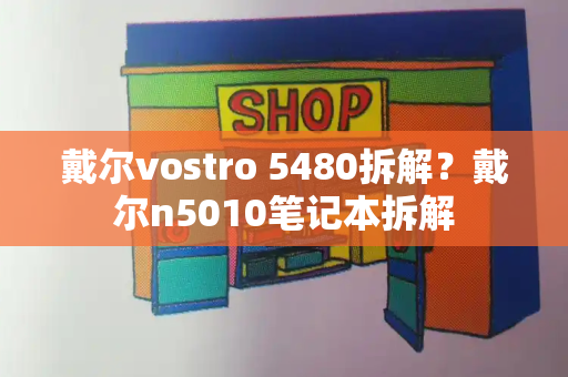 戴尔vostro 5480拆解？戴尔n5010笔记本拆解