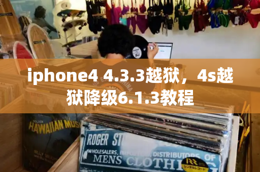 iphone4 4.3.3越狱，4s越狱降级6.1.3教程