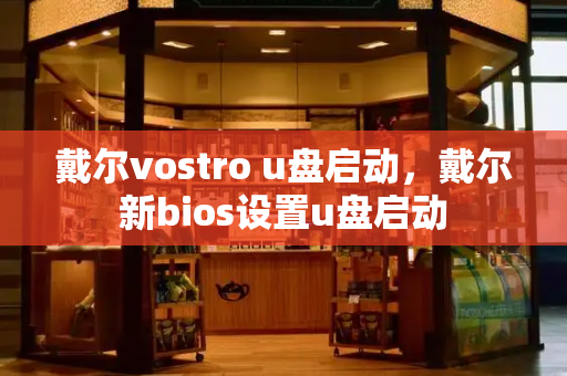 戴尔vostro u盘启动，戴尔新bios设置u盘启动-第1张图片-星选值得买