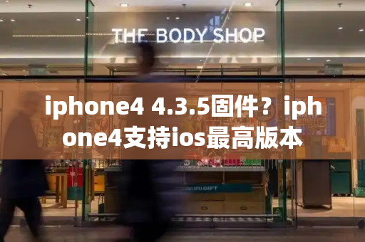 iphone4 4.3.5固件？iphone4支持ios最高版本-第1张图片-星选测评