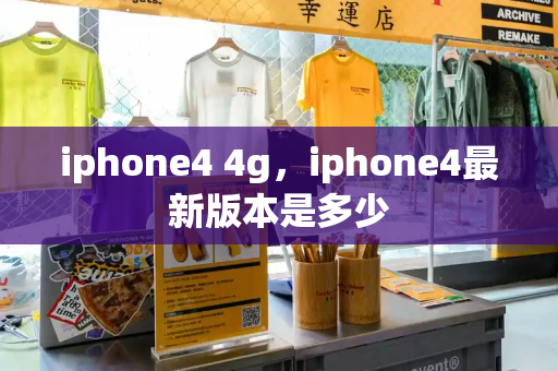 iphone4 4g，iphone4最新版本是多少-第1张图片-星选测评