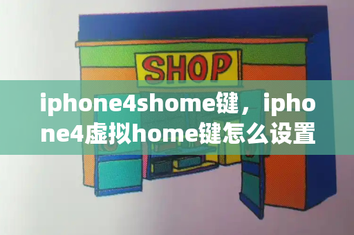 iphone4shome键，iphone4虚拟home键怎么设置-第1张图片-星选测评