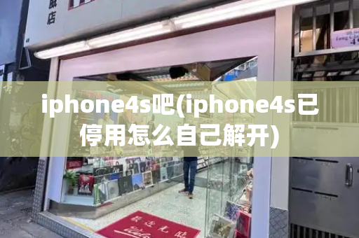 iphone4s吧(iphone4s已停用怎么自己解开)-第1张图片-星选测评