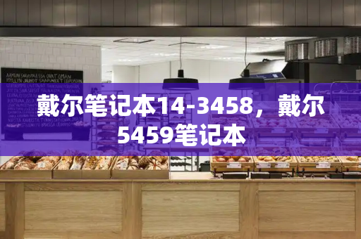 戴尔笔记本14-3458，戴尔5459笔记本