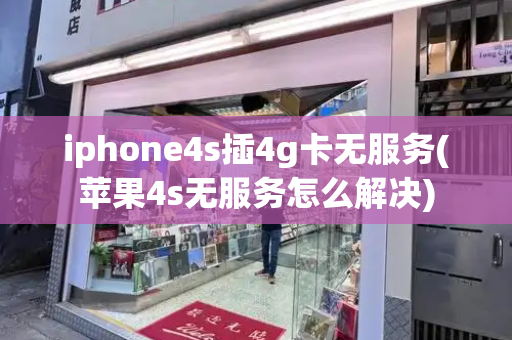 iphone4s插4g卡无服务(苹果4s无服务怎么解决)