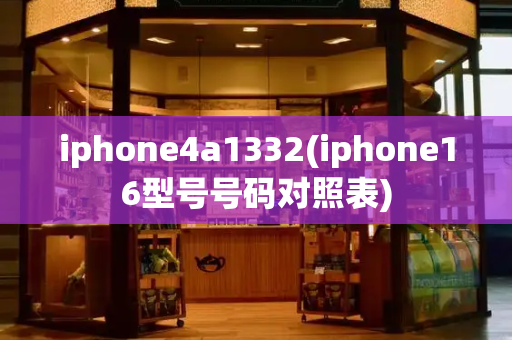 iphone4a1332(iphone16型号号码对照表)