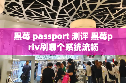 黑莓 passport 测评 黑莓priv刷哪个系统流畅