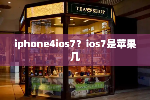 iphone4ios7？ios7是苹果几