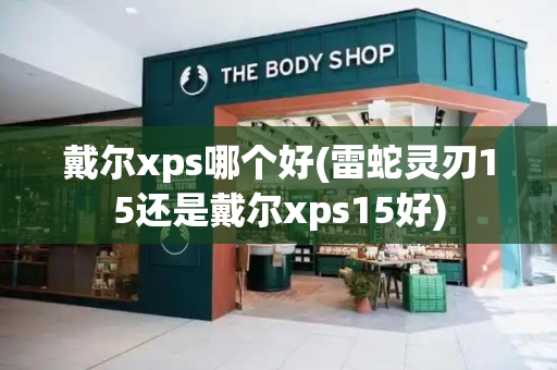 戴尔xps哪个好(雷蛇灵刃15还是戴尔xps15好)