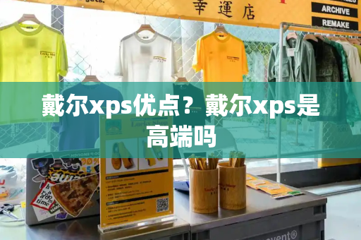 戴尔xps优点？戴尔xps是高端吗