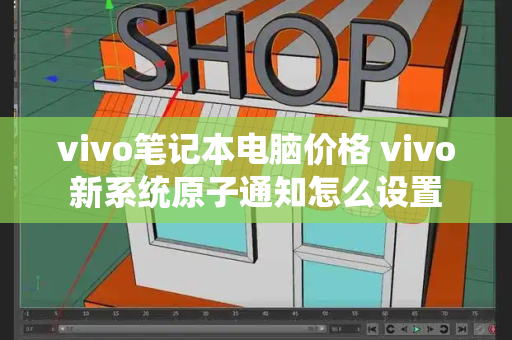 vivo笔记本电脑价格 vivo新系统原子通知怎么设置