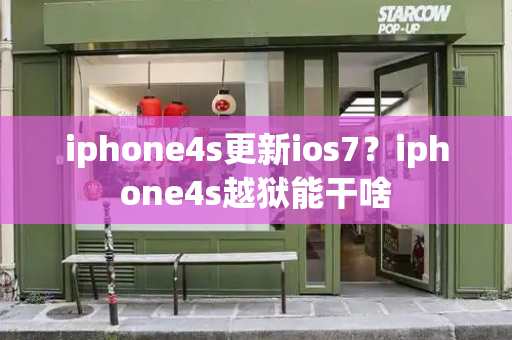 iphone4s更新ios7？iphone4s越狱能干啥-第1张图片-星选测评