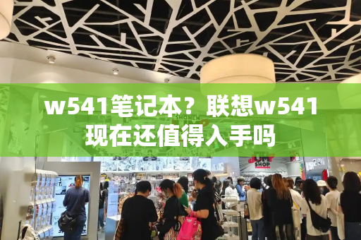 w541笔记本？联想w541现在还值得入手吗