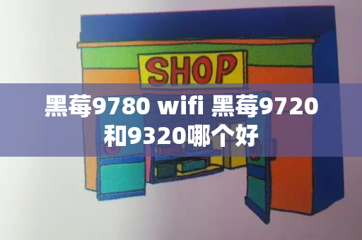 黑莓9780 wifi 黑莓9720和9320哪个好