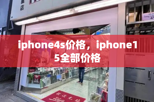 iphone4s价格，iphone15全部价格