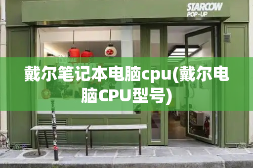 戴尔笔记本电脑cpu(戴尔电脑CPU型号)-第1张图片-星选值得买