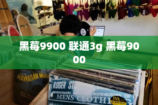 黑莓9900 联通3g 黑莓9000-第1张图片-星选测评