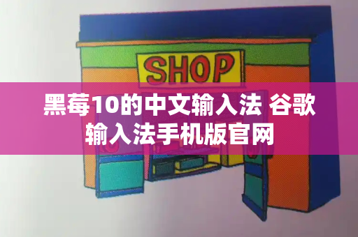 黑莓10的中文输入法 谷歌输入法手机版官网-第1张图片-星选测评