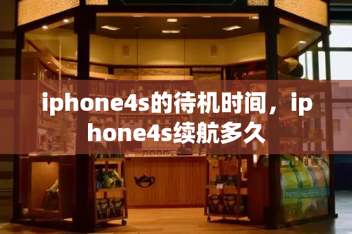 iphone4s的待机时间，iphone4s续航多久-第1张图片-星选测评