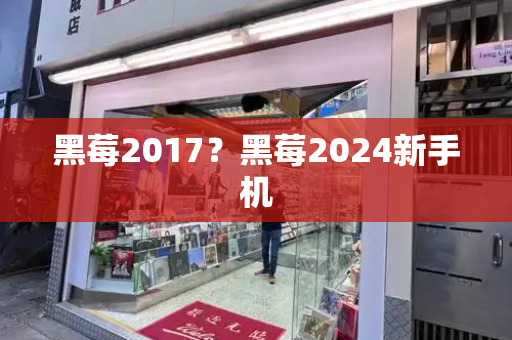 黑莓2017？黑莓2024新手机-第1张图片-星选测评