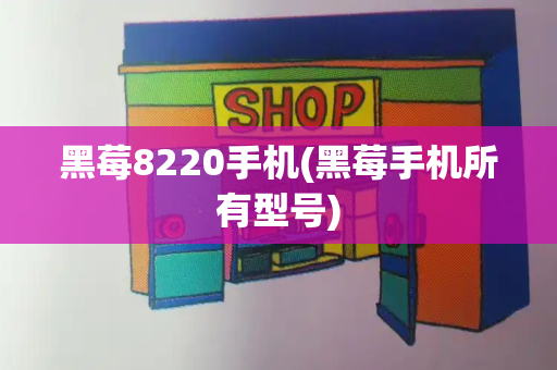 黑莓8220手机(黑莓手机所有型号)-第1张图片-星选测评