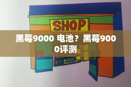 黑莓9000 电池？黑莓9000评测