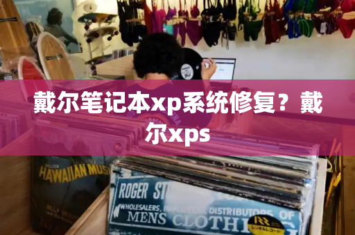 戴尔笔记本xp系统修复？戴尔xps