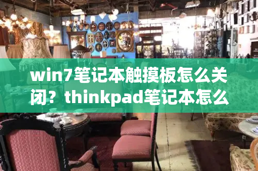 win7笔记本触摸板怎么关闭？thinkpad笔记本怎么关闭触摸板