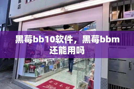 黑莓bb10软件，黑莓bbm还能用吗-第1张图片-星选测评