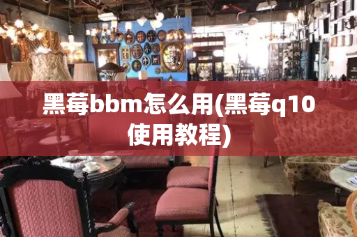 黑莓bbm怎么用(黑莓q10使用教程)-第1张图片-星选测评