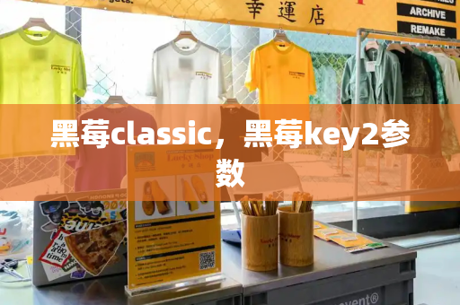 黑莓classic，黑莓key2参数