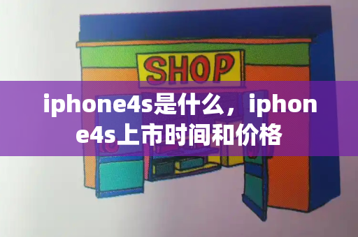 iphone4s是什么，iphone4s上市时间和价格-第1张图片-星选测评