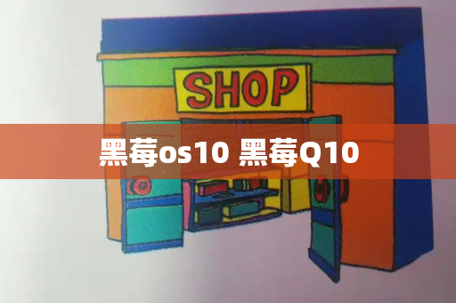 黑莓os10 黑莓Q10