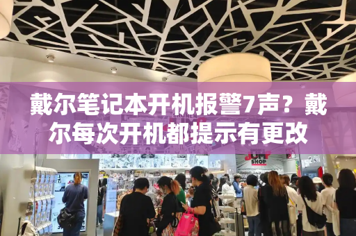 戴尔笔记本开机报警7声？戴尔每次开机都提示有更改-第1张图片-星选值得买