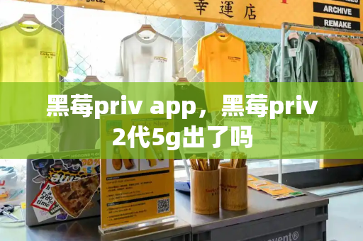 黑莓priv app，黑莓priv2代5g出了吗