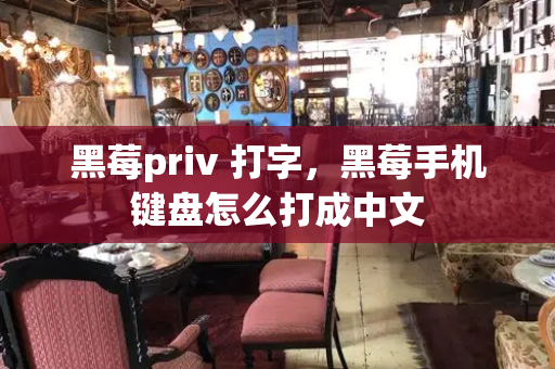 黑莓priv 打字，黑莓手机键盘怎么打成中文