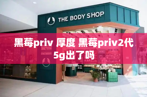 黑莓priv 厚度 黑莓priv2代5g出了吗-第1张图片-星选测评