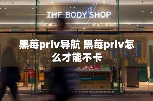 黑莓priv导航 黑莓priv怎么才能不卡