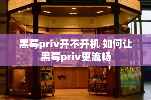 黑莓priv开不开机 如何让黑莓priv更流畅