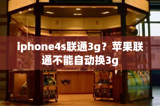 iphone4s联通3g？苹果联通不能自动换3g-第1张图片-星选测评