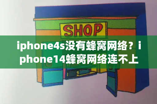 iphone4s没有蜂窝网络？iphone14蜂窝网络连不上