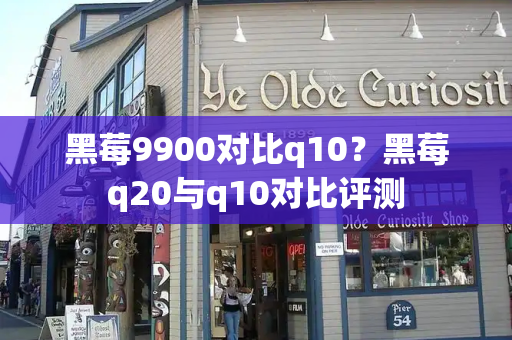 黑莓9900对比q10？黑莓q20与q10对比评测-第1张图片-星选测评