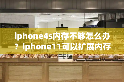 iphone4s内存不够怎么办？iphone11可以扩展内存吗