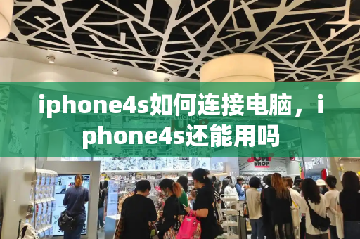 iphone4s如何连接电脑，iphone4s还能用吗